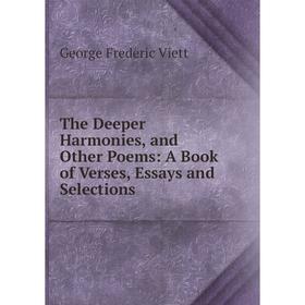 Книга The Deeper Harmonies, and Other Poems: A Book of Verses, Essays and Selections
Книга The Deeper Harmonies, and Other Poems: A Book of Verses, Essays and Selections