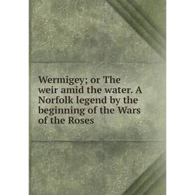 Книга Wermigey; or The weir amid the water. A Norfolk legend by the beginning of the Wars of the Roses
Книга Wermigey; or The weir amid the water. A Norfolk legend by the beginning of the Wars of the Roses