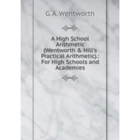 Книга A High School Arithmetic (Wentworth & Hill's Practical Arithmetic).: For High Schools and Academies
Книга A High School Arithmetic (Wentworth & Hill's Practical Arithmetic).: For High Schools and Academies