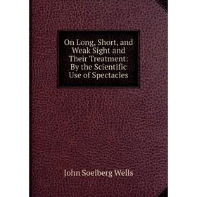 Книга On Long, Short, and Weak Sight and Their Treatment: By the Scientific Use of Spectacles
Книга On Long, Short, and Weak Sight and Their Treatment: By the Scientific Use of Spectacles