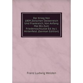 Книга Der Krieg Von 1809 Zwischen Oesterreich Und Frankreich, Von Anfang Mai Bis Zum Friedensschlusse Ed. by J. Hirtenfeld. (German Edition)
Книга Der Krieg Von 1809 Zwischen Oesterreich Und Frankreich, Von Anfang Mai Bis Zum Friedensschlusse Ed. by J. Hirtenfeld. (German Edition)