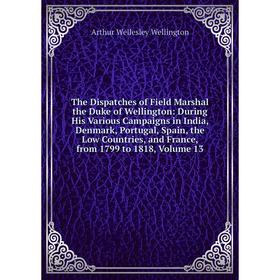 Книга The Dispatches of Field Marshal the Duke of Wellington: During His Various Campaigns in India, Denmark, Portugal, Spain, the Low Countries, and
Книга The Dispatches of Field Marshal the Duke of Wellington: During His Various Campaigns in India, Denmark, Portugal, Spain, the Low Countries, and