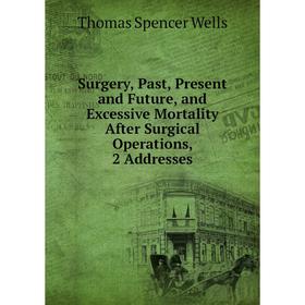 Книга Surgery, Past, Present and Future, and Excessive Mortality After Surgical Operations, 2 Addresses
Книга Surgery, Past, Present and Future, and Excessive Mortality After Surgical Operations, 2 Addresses
