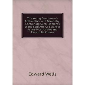 Книга The Young Gentleman's Arithmetick, and Geometry: Containing Such Elements of the Said Arts Or Sciences As Are Most Useful and Easy to Be Known
Книга The Young Gentleman's Arithmetick, and Geometry: Containing Such Elements of the Said Arts Or Sciences As Are Most Useful and Easy to Be Known
