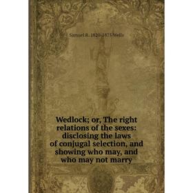 Книга Wedlock; or, The right relations of the sexes: disclosing the laws of conjugal selection, and showing who may, and who may not marry
Книга Wedlock; or, The right relations of the sexes: disclosing the laws of conjugal selection, and showing who may, and who may not marry