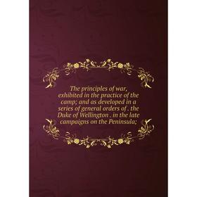Книга The principles of war, exhibited in the practice of the camp; and as developed in a series of general orders of. the Duke of Wellington. in the
Книга The principles of war, exhibited in the practice of the camp; and as developed in a series of general orders of. the Duke of Wellington. in the