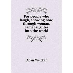 Книга For people who laugh, showing how, through woman, came laughter into the world
Книга For people who laugh, showing how, through woman, came laughter into the world