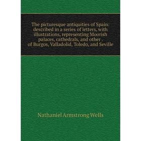 Книга The picturesque antiquities of Spain: described in a series of letters, with illustrations, representing Moorish palaces, cathedrals, and other.
Книга The picturesque antiquities of Spain: described in a series of letters, with illustrations, representing Moorish palaces, cathedrals, and other.