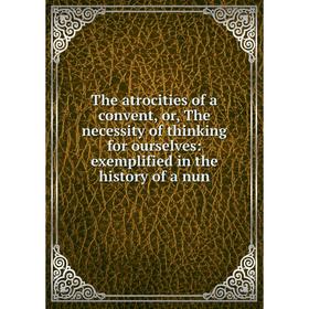 Книга The atrocities of a convent, or, The necessity of thinking for ourselves: exemplified in the history of a nun
Книга The atrocities of a convent, or, The necessity of thinking for ourselves: exemplified in the history of a nun