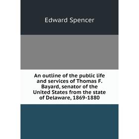 Книга An outline of the public life and services of Thomas F. Bayard, senator of the United States from the state of Delaware, 1869-1880
Книга An outline of the public life and services of Thomas F. Bayard, senator of the United States from the state of Delaware, 1869-1880