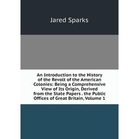 Книга An Introduction to the History of the Revolt of the American Colonies: Being a Comprehensive View of Its Origin, Derived from the State Papers.
Книга An Introduction to the History of the Revolt of the American Colonies: Being a Comprehensive View of Its Origin, Derived from the State Papers.
