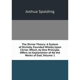 Книга The Divine Theory: A System of Divinity, Founded Wholly Upon Christ; Which, by One Principle, Offers an Explanation of All the Works of God, Vol
Книга The Divine Theory: A System of Divinity, Founded Wholly Upon Christ; Which, by One Principle, Offers an Explanation of All the Works of God, Vol