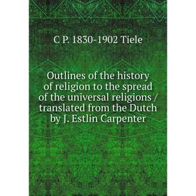 Книга Outlines of the history of religion to the spread of the universal religions / translated from the Dutch by J Estlin Carpenter
Книга Outlines of the history of religion to the spread of the universal religions / translated from the Dutch by J Estlin Carpenter