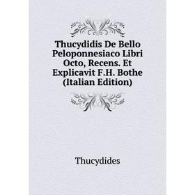 Книга Thucydidis De Bello Peloponnesiaco Libri Octo, Recens. Et Explicavit F.H. Bothe (Italian Edition)
Книга Thucydidis De Bello Peloponnesiaco Libri Octo, Recens. Et Explicavit F.H. Bothe (Italian Edition)