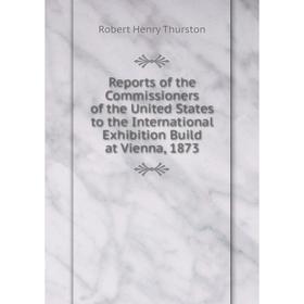 Книга Reports of the Commissioners of the United States to the International Exhibition Build at Vienna, 1873
Книга Reports of the Commissioners of the United States to the International Exhibition Build at Vienna, 1873