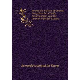 Книга Among the Indians of Guiana: Being Sketches Chiefly Anthropologic from the Interior of British Guiana
Книга Among the Indians of Guiana: Being Sketches Chiefly Anthropologic from the Interior of British Guiana