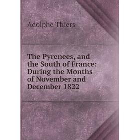 Книга The Pyrenees, and the South of France: During the Months of November and December 1822
Книга The Pyrenees, and the South of France: During the Months of November and December 1822
