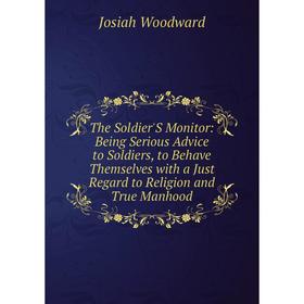 Книга The Soldier'S Monitor: Being Serious Advice to Soldiers, to Behave Themselves with a Just Regard to Religion and True Manhood
Книга The Soldier'S Monitor: Being Serious Advice to Soldiers, to Behave Themselves with a Just Regard to Religion and True Manhood