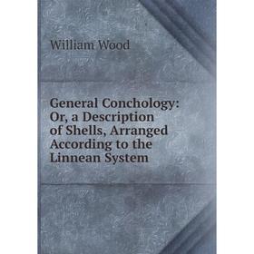 Книга General Conchology: Or, a Description of Shells, Arranged According to the Linnean System
Книга General Conchology: Or, a Description of Shells, Arranged According to the Linnean System