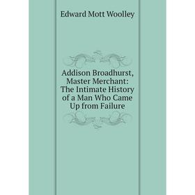 Книга Addison Broadhurst, Master Merchant: The Intimate History of a Man Who Came Up from Failure
Книга Addison Broadhurst, Master Merchant: The Intimate History of a Man Who Came Up from Failure