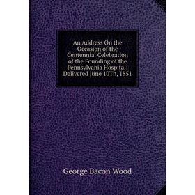 Книга An Address On the Occasion of the Centennial Celebration of the Founding of the Pennsylvania Hospital: Delivered June 10Th, 1851
Книга An Address On the Occasion of the Centennial Celebration of the Founding of the Pennsylvania Hospital: Delivered June 10Th, 1851