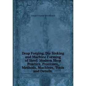 Книга Drop Forging, Die Sinking and Machine Forming of Steel: Modern Shop Practice, Processes, Methods, Machines, Tools and Details.
Книга Drop Forging, Die Sinking and Machine Forming of Steel: Modern Shop Practice, Processes, Methods, Machines, Tools and Details.