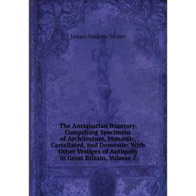 Книга The Antiquarian Itinerary, Comprising Specimens of Architecture, Monastic, Castellated, and Domestic: With Other Vestiges of Antiquity in Great
Книга The Antiquarian Itinerary, Comprising Specimens of Architecture, Monastic, Castellated, and Domestic: With Other Vestiges of Antiquity in Great
