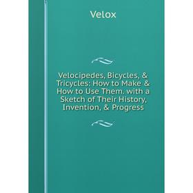 Книга Velocipedes, Bicycles, Tricycles: How to Make How to Use Them. with a Sketch of Their History, Invention, Progress
Книга Velocipedes, Bicycles, Tricycles: How to Make How to Use Them. with a Sketch of Their History, Invention, Progress