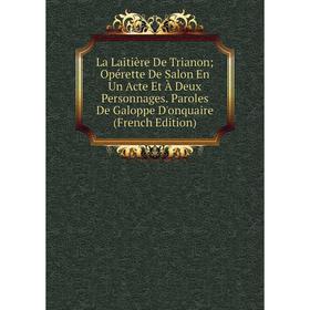 Книга La Laitière De Trianon; Opérette De Salon En Un Acte Et À Deux Personnages. Paroles De Galoppe D'onquaire
Книга La Laitière De Trianon; Opérette De Salon En Un Acte Et À Deux Personnages. Paroles De Galoppe D'onquaire
