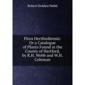 Книга Flora Hertfordiensis: Or a Catalogue of Plants Found in the County of Hertford, by R.H. Webb and W.H. Coleman
Книга Flora Hertfordiensis: Or a Catalogue of Plants Found in the County of Hertford, by R.H. Webb and W.H. Coleman