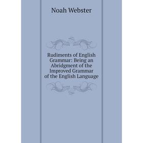 Книга Rudiments of English Grammar: Being an Abridgment of the Improved Grammar of the English Language
Книга Rudiments of English Grammar: Being an Abridgment of the Improved Grammar of the English Language