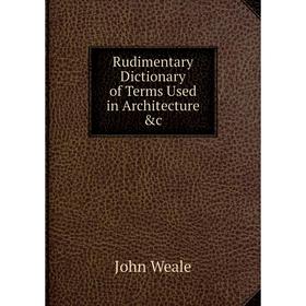 Книга Rudimentary Dictionary of Terms Used in Architecture &c
Книга Rudimentary Dictionary of Terms Used in Architecture &c