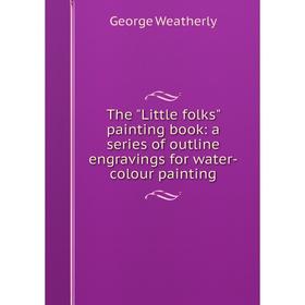 Книга The Little folks painting book: a series of outline engravings for water-colour painting 
Книга The Little folks painting book: a series of outline engravings for water-colour painting