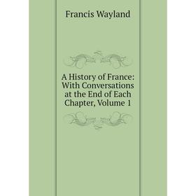 Книга A History of France: With Conversations at the End of Each Chapter, Volume 1
Книга A History of France: With Conversations at the End of Each Chapter, Volume 1