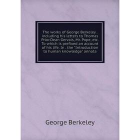 Книга The works of George Berkeley. including his letters to Thomas Prior.Dean Gervais, Mr. Pope, etc. To which is prefixed an account of his life. In
Книга The works of George Berkeley. including his letters to Thomas Prior.Dean Gervais, Mr. Pope, etc. To which is prefixed an account of his life. In