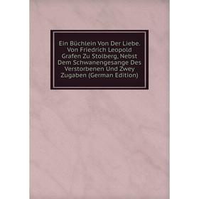 Книга Ein Büchlein Von Der Liebe. Von Friedrich Leopold Grafen Zu Stolberg, Nebst Dem Schwanengesange Des Verstorbenen Und Zwey Zugaben (German Editio
Книга Ein Büchlein Von Der Liebe. Von Friedrich Leopold Grafen Zu Stolberg, Nebst Dem Schwanengesange Des Verstorbenen Und Zwey Zugaben (German Editio