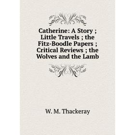 Книга Catherine: A Story; Little Travels; the Fitz-Boodle Papers; Critical Reviews; the Wolves and the Lamb
Книга Catherine: A Story; Little Travels; the Fitz-Boodle Papers; Critical Reviews; the Wolves and the Lamb