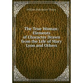 Книга The True Woman: Elements of Character Drawn from the Life of Mary Lyon and Others
Книга The True Woman: Elements of Character Drawn from the Life of Mary Lyon and Others