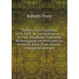 Книга Thököly Imre Fejedelem 1691-1692-Iki Leveleskönyve: A M. Tud. Akadémia Történelmi Bizottságának Megbizásából Az Eredetirl Közli Thaly Kálmán (Hu
Книга Thököly Imre Fejedelem 1691-1692-Iki Leveleskönyve: A M. Tud. Akadémia Történelmi Bizottságának Megbizásából Az Eredetirl Közli Thaly Kálmán (Hu