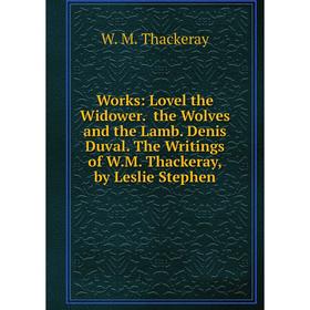 Книга Works: Lovel the Widower. the Wolves and the Lamb. Denis Duval. The Writings of W.M. Thackeray, by Leslie Stephen
Книга Works: Lovel the Widower. the Wolves and the Lamb. Denis Duval. The Writings of W.M. Thackeray, by Leslie Stephen