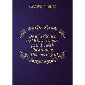 Книга By inheritance by Octave Thanet pseud. with illustrations by Thomas Fogarty
Книга By inheritance by Octave Thanet pseud. with illustrations by Thomas Fogarty