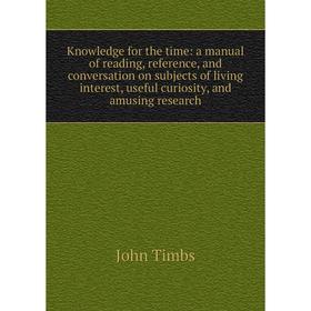 Книга Knowledge for the time: a manual of reading, reference, and conversation on subjects of living interest, useful curiosity, and amusing research
Книга Knowledge for the time: a manual of reading, reference, and conversation on subjects of living interest, useful curiosity, and amusing research