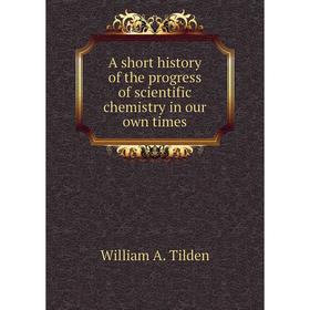 Книга A short history of the progress of scientific chemistry in our own times
Книга A short history of the progress of scientific chemistry in our own times
