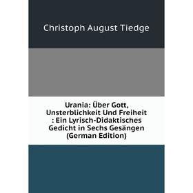 Книга Urania: Über Gott, Unsterblichkeit Und Freiheit: Ein Lyrisch-Didaktisches Gedicht in Sechs Gesängen (German Edition)
Книга Urania: Über Gott, Unsterblichkeit Und Freiheit: Ein Lyrisch-Didaktisches Gedicht in Sechs Gesängen (German Edition)