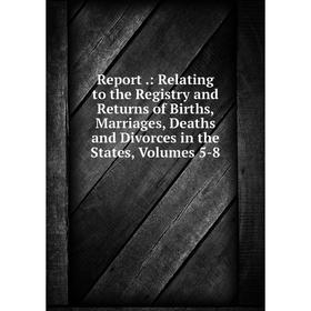 Книга Report.: Relating to the Registry and Returns of Births, Marriages, Deaths and Divorces in the States, Volumes 5-8
Книга Report.: Relating to the Registry and Returns of Births, Marriages, Deaths and Divorces in the States, Volumes 5-8