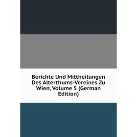 Книга Berichte Und Mittheilungen Des Alterthums-Vereines Zu Wien, Volume 5 (German Edition)
Книга Berichte Und Mittheilungen Des Alterthums-Vereines Zu Wien, Volume 5 (German Edition)