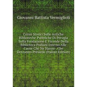 Книга Cenni Storici Sulle Antiche Biblioteche Pubbliche Di Perugia Sulla Fondazione E Vicende Della Biblioteca Podiani Interno Alle Cause Che Ne Hanno
Книга Cenni Storici Sulle Antiche Biblioteche Pubbliche Di Perugia Sulla Fondazione E Vicende Della Biblioteca Podiani Interno Alle Cause Che Ne Hanno