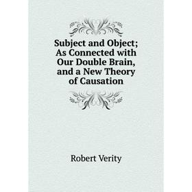 Книга Subject and Object; As Connected with Our Double Brain, and a New Theory of Causation
Книга Subject and Object; As Connected with Our Double Brain, and a New Theory of Causation