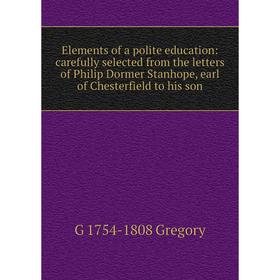 Книга Elements of a polite education: carefully selected from the letters of Philip Dormer Stanhope, earl of Chesterfield to his son
Книга Elements of a polite education: carefully selected from the letters of Philip Dormer Stanhope, earl of Chesterfield to his son