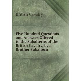 Книга Five Hundred Questions and Answers Offered to the Subalterns of the British Cavalry, by a Brother Subaltern
Книга Five Hundred Questions and Answers Offered to the Subalterns of the British Cavalry, by a Brother Subaltern